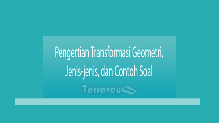 Pengertian Transformasi Geometri, Jenis-jenis, dan Contoh Soal